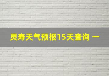 灵寿天气预报15天查询 一